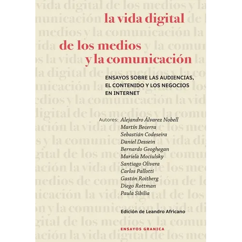 La Vida Digital De Los Medios Y La Comunicación: Ensayos Sobre Las Audiencias, El Contenido Y Los Negocios En Internet