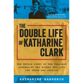 The Double Life of Katharine Clark: The Untold Story of the Fearless Journalist Who Risked Her Life for Truth and Justice