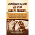 La Unión Soviética en la Segunda Guerra Mundial: Una guía fascinante de la vida en la Unión Soviética y acontecimientos como la batalla de Stalingrado