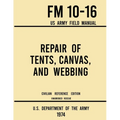 Repair of Tents, Canvas, and Webbing - FM 10-16 US Army Field Manual (1974 Civilian Reference Edition): Unabridged Handbook on Maintenance of Shelters