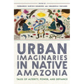 Urban Imaginaries in Native Amazonia: Tales of Alterity, Power, and Defiance