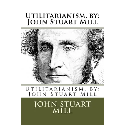 Utilitarianism. by: John Stuart Mill