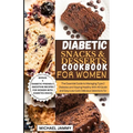 Diabetic Snacks and Desserts Cookbook for Women: The Essential Guide to Managing Type 2 Diabetes and Staying Healthy With 40 Quick and Easy Low-Carb D