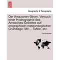 Der Amazonen-Strom. Versuch Einer Hydrographie Des Amazonas-Gebietes Auf Orographisch-Meteorologischer Grundlage. Mit ... Tafeln, Etc.