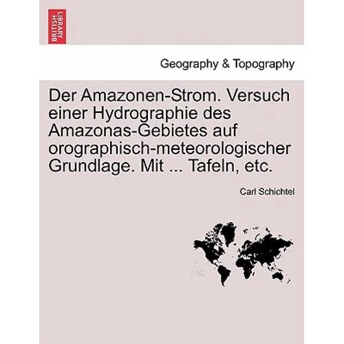Der Amazonen-Strom. Versuch Einer Hydrographie Des Amazonas-Gebietes Auf Orographisch-Meteorologischer Grundlage. Mit ... Tafeln, Etc.