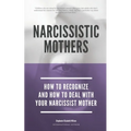 Narcissistic Mothers - How To Recognize And How To Deal With Your Narcissist Mother