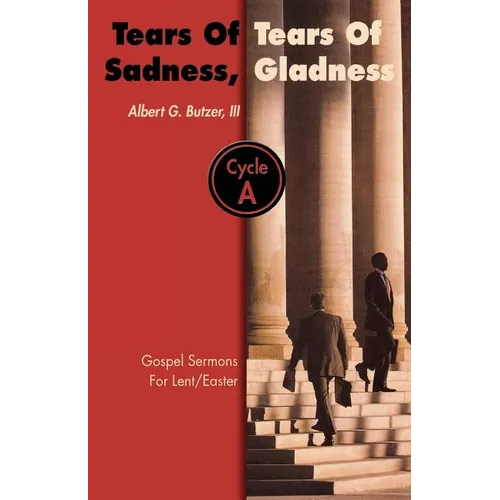 Tears of Sadness, Tears of Gladness: Gospel Sermons for Lent/Easter, Cycle A