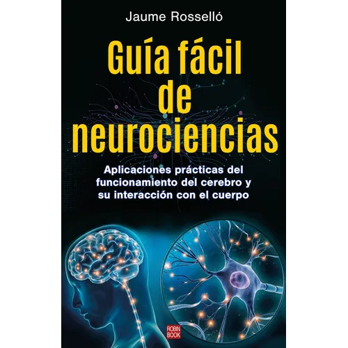 Guía Fácil de Neurociencias / Easy Guide to Neuroscience: Aplicaciones Prácticas del Funcionamiento del Cerebro Y Su Interacción Con El Cuerpo