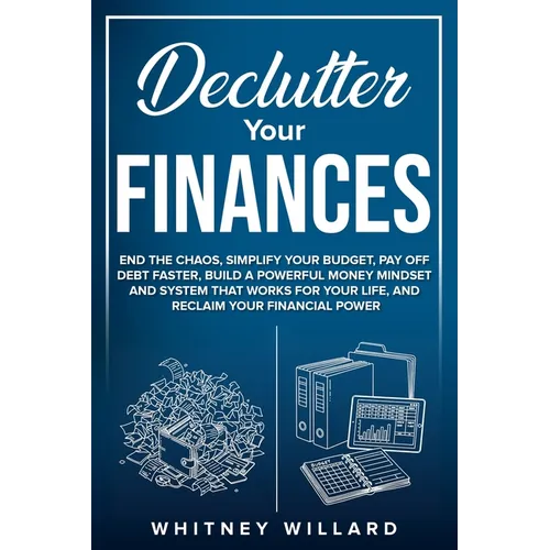 Declutter Your Finances: End the Chaos, Simplify Your Budget, Pay Off Debt Faster, Build a Powerful Money Mindset and System That Works for Your Life,