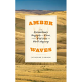 Amber Waves: The Extraordinary Biography of Wheat, from Wild Grass to World Megacrop