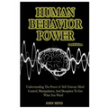 Human Behavior Power!: Understanding the Power of Self Esteem, Mind Control, Manipulation, and Deception to Get What You Want!