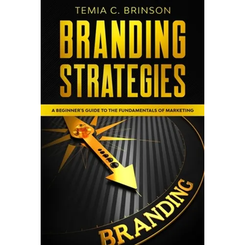 Branding Strategies: A Beginner's Guide to the Fundamentals of Marketing