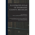 Illustrated Atlas of Shiawassee County, Michigan: Compiled and Published From Recent Surveys, Official Records, and Personal Examinations: Including B