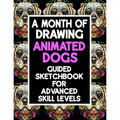 A Month Of Drawing Animated Dogs - Guided Sketchbook For Advance Skill Levels: Thirty Days Of Drawing Dogs In Different Scenarios