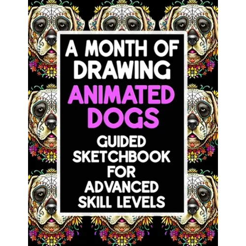 A Month Of Drawing Animated Dogs - Guided Sketchbook For Advance Skill Levels: Thirty Days Of Drawing Dogs In Different Scenarios