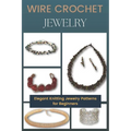 Wire Crochet Jewelry: Elegant Knitting Jewelry Patterns for Beginners
