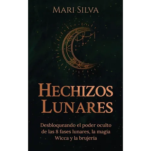 Hechizos lunares: Desbloqueando el poder oculto de las 8 fases lunares, la magia Wicca y la brujería