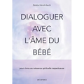 Dialoguer avec l'âme du bébé: pour vivre une naissance spirituelle respectueuse