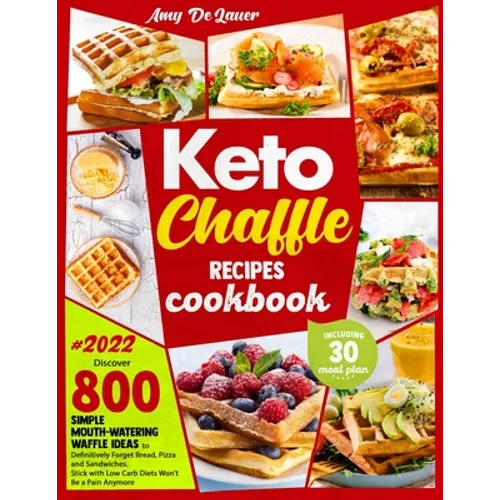 Keto Chaffle Recipes Cookbook: Discover 800 Simple Mouth-Watering Waffle Recipes to Definitively Forget Bread, Pizza and Sandwiches. Stick with Low C