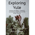 Exploring Yule: Embrace the Magic, Traditions, and Spiritual Significance of the Winter Solstice