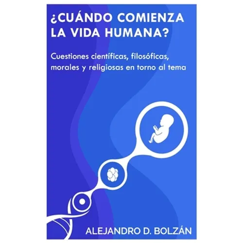 ¿Cuándo comienza la vida humana?: Cuestiones científicas, filosóficas, morales y religiosas en torno al tema