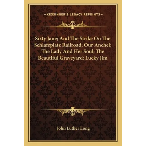 Sixty Jane; And The Strike On The Schlafeplatz Railroad; Our Anchel; The Lady And Her Soul; The Beautiful Graveyard; Lucky Jim