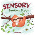 Sensory Seeking Sloth: A Sensory Processing Disorder Book for Kids and Adults of All Ages About a Sensory Diet For Ultimate Brain and Body Health, SPD