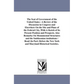 The Seat of Government of the United States: A Review of the Discussion in Congress and Elsewhere On the Site and Plans of the Federal City, With A Sk