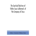 The Spiritual Doctrine Of Father Louis Lallemant, Of The Company Of Jesus: Preceded By Some Account Of His Life