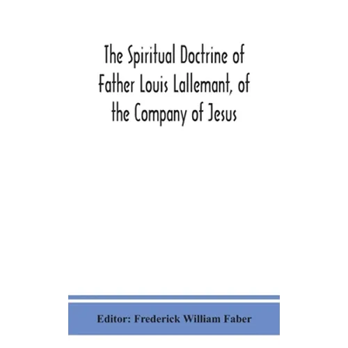 The Spiritual Doctrine Of Father Louis Lallemant, Of The Company Of Jesus: Preceded By Some Account Of His Life