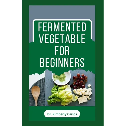 Fermented Vegetable for Beginners: Learn How to Make These Delicious and Tasty Recipes