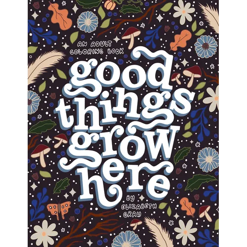 Good Things Grow Here: An Adult Coloring Book with Inspirational Quotes and Removable Wall Art Prints