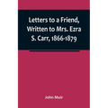 Letters to a Friend, Written to Mrs. Ezra S. Carr, 1866-1879