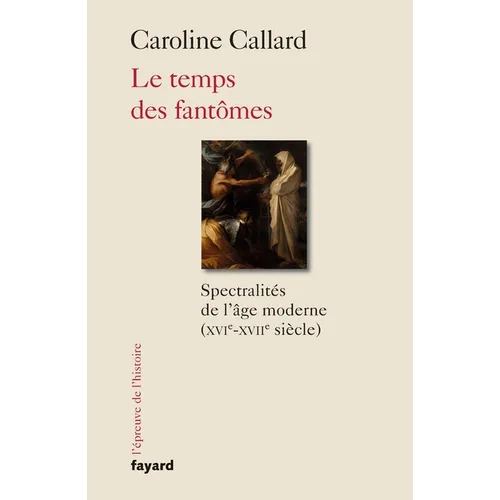 Le temps des fantômes: Spectralités d'Ancien Régime XVIe-XVIIe siècle