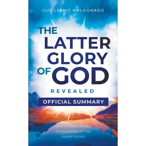 The Official Summary of The Latter Glory of God Revealed: How to Walk Under the Blessing of the Glory Cloud