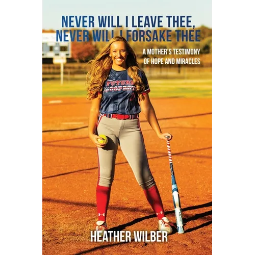 Never Will I Leave Thee, Never Will I Forsake Thee: A Mother's Testimony of Hope and Miracles