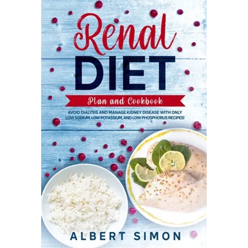Renal Diet Plan and Cookbook: Avoid Dialysis and Manage Kidney Disease with Only Low Sodium, Low Potassium, and Low Phosphorus Recipes!