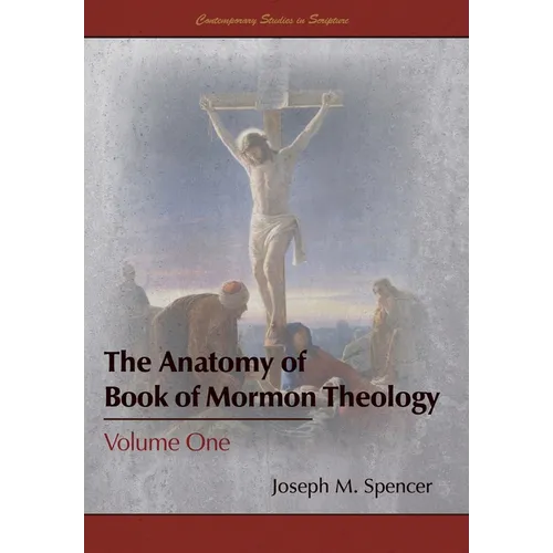 The Anatomy of Book of Mormon Theology: Volume One