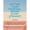 Getting Your Personal Brand Story Straight: ten exercises to help you get clear on the story you want to tell