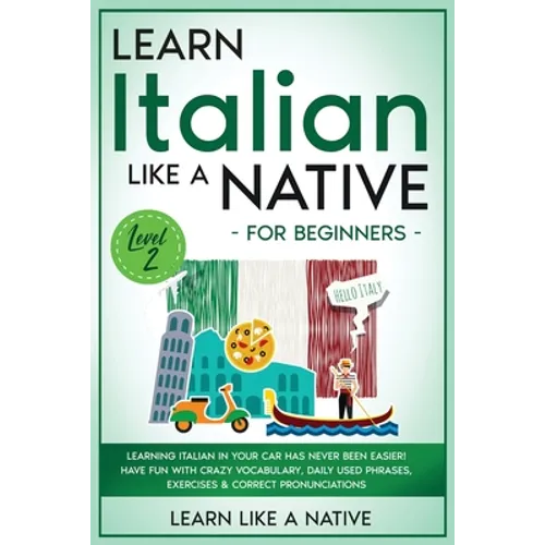 Learn Italian Like a Native for Beginners - Level 2: Learning Italian in Your Car Has Never Been Easier! Have Fun with Crazy Vocabulary, Daily Used Ph