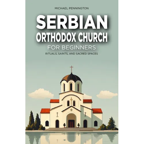 Serbian Orthodox Church for Beginners: Rituals, Saints, and Sacred Spaces
