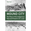 Mound City: The Place of the Indigenous Past and Present in St. Louis