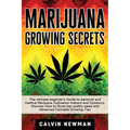 Marijuana Growing Secrets: The Ultimate Beginner's Guide to Personal and Medical Marijuana Cultivation Indoors and Outdoors. Discover How to Grow Top
