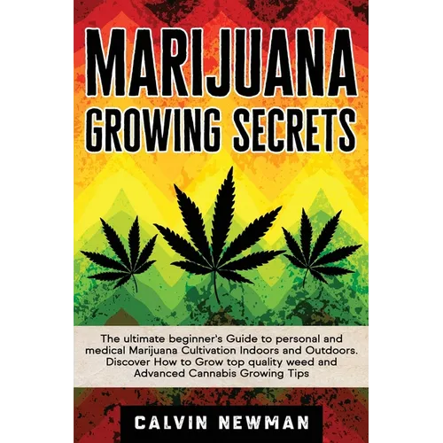 Marijuana Growing Secrets: The Ultimate Beginner's Guide to Personal and Medical Marijuana Cultivation Indoors and Outdoors. Discover How to Grow Top
