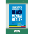 The Unapologetic Workbook for Black Mental Health: A Step-by-Step Guide to Build Psychological Fortitude and Reclaim Wellness (16pt Large Print Format