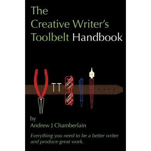The Creative Writer's Toolbelt Handbook: Everything you need to be a better writer and produce great work
