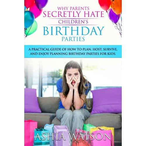 Why Parents Secretly Hate Children's Birthday Parties: A practical guide of how to plan, host, survive, and enjoy planning birthday parties for kids.
