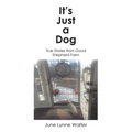 It's Just a Dog: True Stories from Good Shepherd Farm