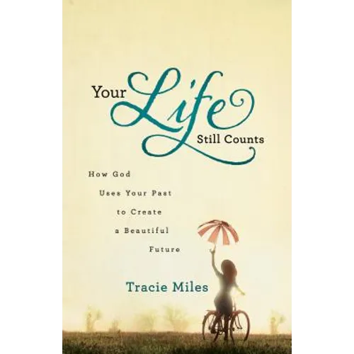 Your Life Still Counts: How God Uses Your Past to Create a Beautiful Future