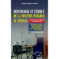 Déontologie et éthique de la fonction publique au Sénégal: Le vadémécum des fonctionnaires et des agents de l'État - Bréviaire pour la connaissance et